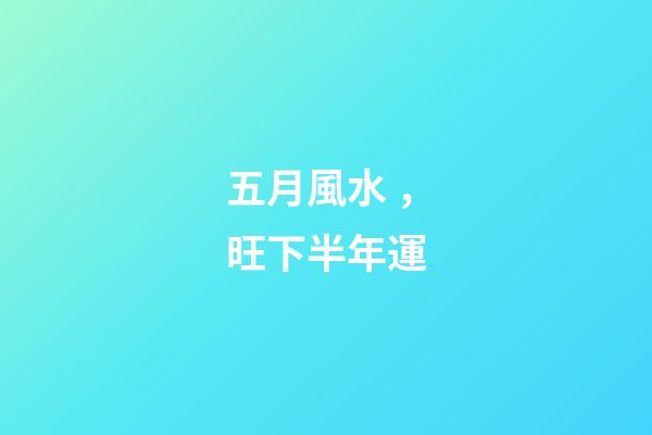 五月風水，旺下半年運